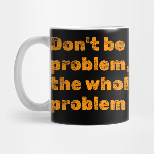 Don't Be Part Of the Problem Be The Whole Problem Funny Saying by erythroxian-merch